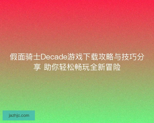 假面骑士Decade游戏下载攻略与技巧分享 助你轻松畅玩全新冒险
