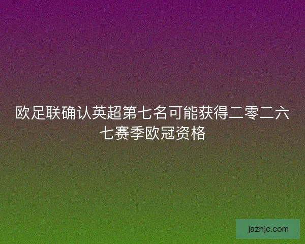 欧足联确认英超第七名可能获得二零二六七赛季欧冠资格