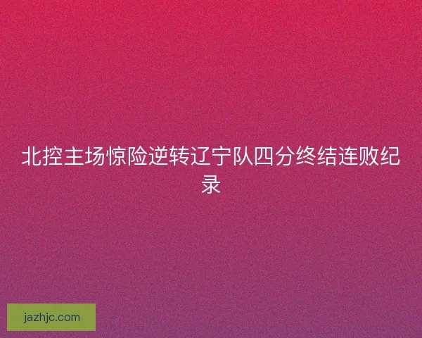 北控主场惊险逆转辽宁队四分终结连败纪录